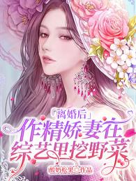 离婚后，作精娇妻在综艺里挖野菜